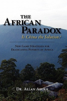 The African Paradox. Is China the Solution?: New Game Strategies For Eradicating Poverty In Africa by Afuah, Allan