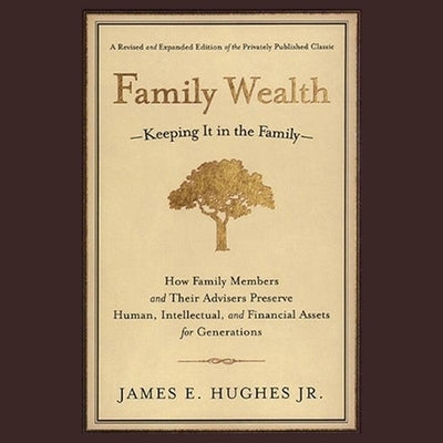 Family Wealth: Keeping It in the Family--How Family Members and Their Advisers Preserve Human, Intellectual, and Financial Assets for by Ganser, L. J.