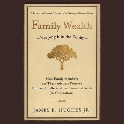 Family Wealth: Keeping It in the Family--How Family Members and Their Advisers Preserve Human, Intellectual, and Financial Assets for by Ganser, L. J.