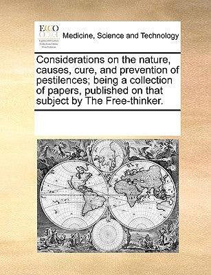 Considerations on the Nature, Causes, Cure, and Prevention of Pestilences; Being a Collection of Papers, Published on That Subject by the Free-Thinker by Multiple Contributors