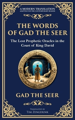 The Words of Gad the Seer: Prophecies and Visions of Divine Guidance by The Seer (Prophet of King David), Gad