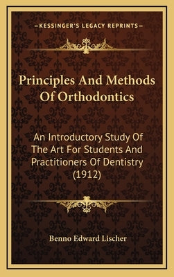 Principles And Methods Of Orthodontics: An Introductory Study Of The Art For Students And Practitioners Of Dentistry (1912) by Lischer, Benno Edward