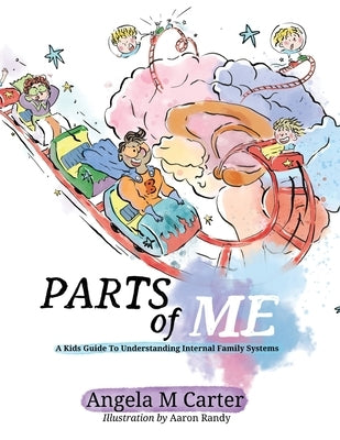 Parts Of Me: A Kids Guide To Understanding Internal Family Systems by Carter, Angela M.