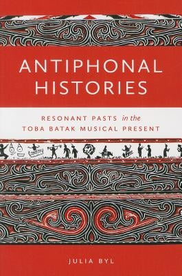 Antiphonal Histories: Resonant Pasts in the Toba Batak Musical Present by Byl, Julia
