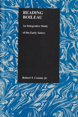 Reading Boileau: An Integrative Study of the Early Satires by Corum, Robert T.