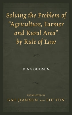 Solving the Problem of Agriculture, Farmer, and Rural Area by Rule of Law by Guomin, Ding