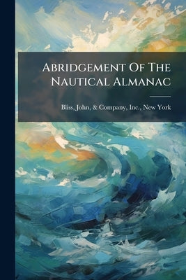 Abridgement Of The Nautical Almanac: And Tide Tables ... With A List Of Light Houses by Bliss, John &. Company