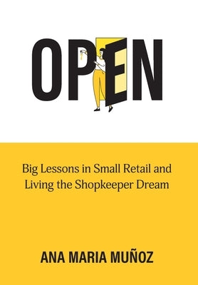 Open: Big Lessons in Small Retail and Living the Shopkeeper Dream by Munoz, Ana Maria