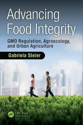 Advancing Food Integrity: Gmo Regulation, Agroecology, and Urban Agriculture by Steier, Gabriela