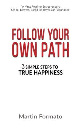 Follow Your Own Path: 3 Simple Steps To True Happiness by Formato, Martin