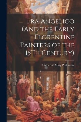 Fra Angelico (And the Early Florentine Painters of the 15Th Century) by Phillimore, Catherine Mary