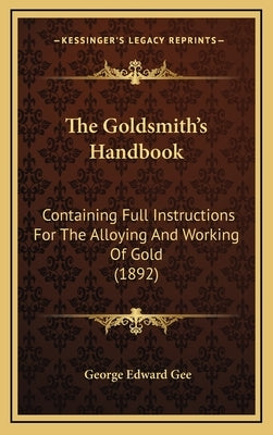 The Goldsmith's Handbook: Containing Full Instructions for the Alloying and Working of Gold (1892) by Gee, George Edward