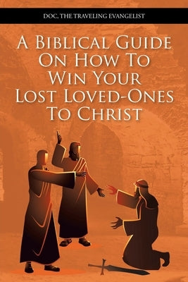 A Biblical Guide on How to Win Your Lost Loved-Ones to Christ by The Traveling Evangelist, Doc