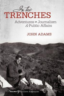 In the Trenches: Adventures in Journalism and Public Affairs by Adams, John