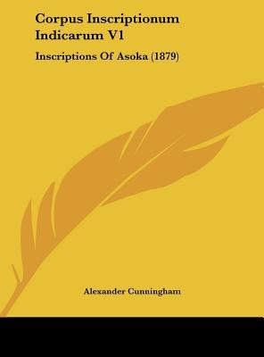 Corpus Inscriptionum Indicarum V1: Inscriptions of Asoka (1879) by Cunningham, Alexander