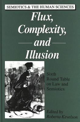 Flux, Complexity, and Illusion: Sixth Round Table on Law and Semiotics by Kevelson, Roberta