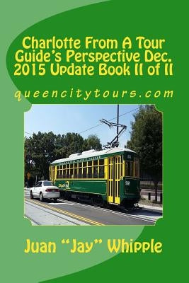 Charlotte From A Tour Guide's Perspective Dec. 2015 Update Book II of II: queencitytours.com by Whipple, Juan Jay