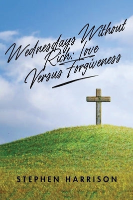 Wednesdays Without Rich: Love Versus Forgiveness by Harrison, Stephen