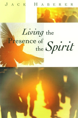 Living the Presence of the Spirit by Haberer, John