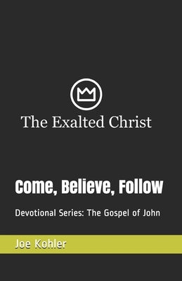 Come, Believe, Follow: Devotional Series: The Gospel of John by Kohler, Joe