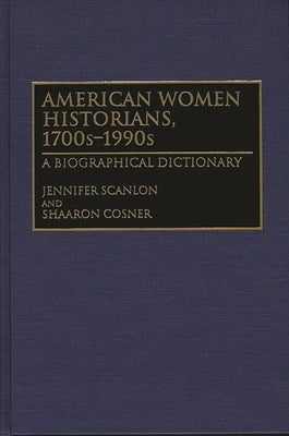 American Women Historians, 1700s-1990s: A Biographical Dictionary by Cosner, Shaaron