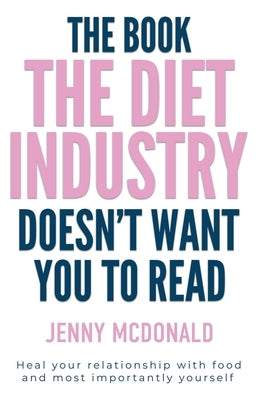 The Book the Diet Industry Doesn't Want You to Read: Heal your relationship with food and most importantly yourself by McDonald, Jenny