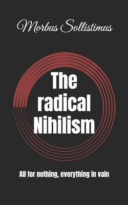 The radical Nihilism: All for nothing, everything in vain by Sollistimus, Morbus