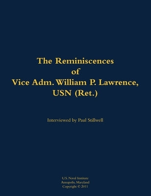 The Reminiscences of Vice Adm. William P. Lawrence, USN (Ret.): 1930-2005 by Lawrence, William P.