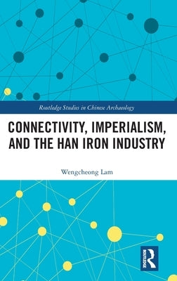 Connectivity, Imperialism, and the Han Iron Industry by Lam, Wengcheong