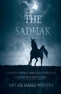 The Sadhak: Hypnotic Hindi Language Learnins Taught In A Love Story by Westra, Bryan James