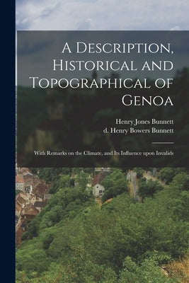 A Description, Historical and Topographical of Genoa: With Remarks on the Climate, and Its Influence Upon Invalids by Bunnett, Henry Jones