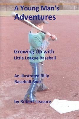 A Young Man's Adventures Growing Up with Little League Baseball (b&w pictures) by Leasure, Robert W.