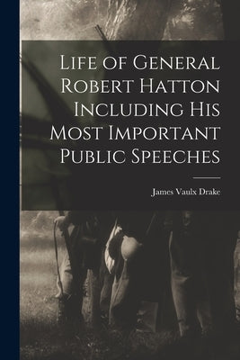 Life of General Robert Hatton Including his Most Important Public Speeches by Drake, James Vaulx