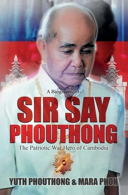 Sir Say Phouthong Reformed Cambodia: The Patriotic War Hero by Phouthong, Yuth