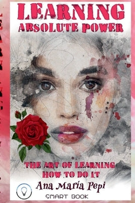 Learning: Absolute Power. The Art of Learning How to Do it. by Pepi, Ana María