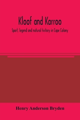Kloof and karroo: Sport, legend and natural history in Cape Colony, with a notice of the game birds, and of the present distribution of by Anderson Bryden, Henry