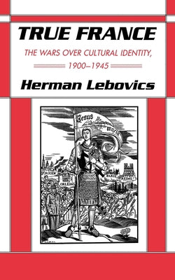 True France: The Wars Over Cultural Identity, 1900-1945 by Lebovics, Herman