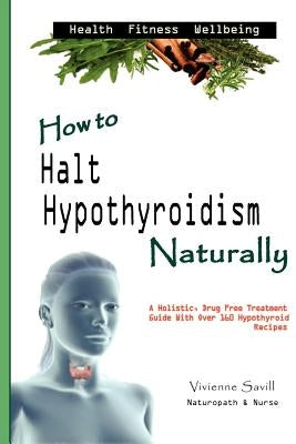 How to Halt Hypothyroidism, Naturally by Savill, Vivienne