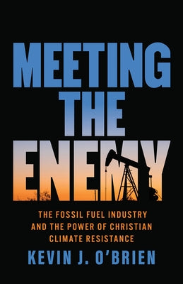 Meeting the Enemy: The Fossil Fuel Industry and the Power of Christian Climate Resistance by O'Brien, Kevin J.