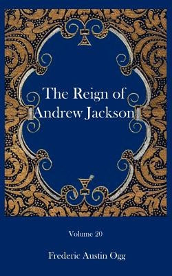 The reign of Andrew Jackson by Ogg, Frederic Austin