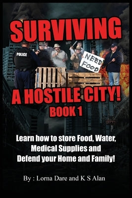Surviving A Hostile City: Learn how to store Food, Water, Medical Supplies and Defend your Home and Family by Alan, K. S.