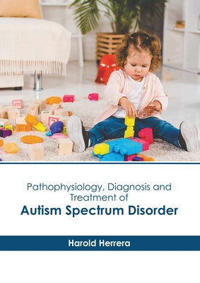 Pathophysiology, Diagnosis and Treatment of Autism Spectrum Disorder by Herrera, Harold