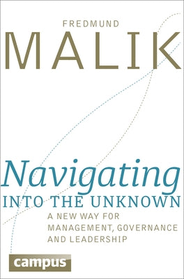 Navigating Into the Unknown: A New Way for Management, Governance, and Leadership by Malik, Fredmund