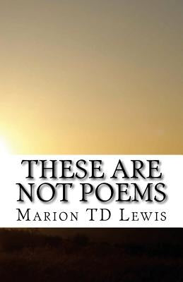 These Are Not Poems: A Collection of freely associated ideas by Lewis Esq, Marion T. D.