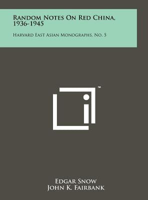 Random Notes On Red China, 1936-1945: Harvard East Asian Monographs, No. 5 by Snow, Edgar