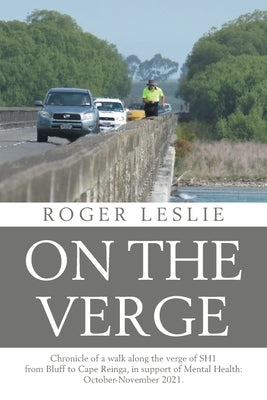 On the Verge: Chronicle of a walk along the verge of SH1 from Bluff to Cape Reinga, in support of Mental Health: October-November 2021. by Leslie, Roger