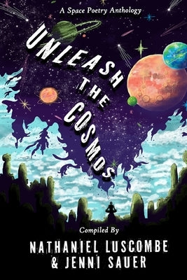 Unleash the Cosmos: A Space Poetry Anthology by Luscombe, Nathaniel