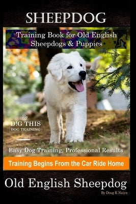Sheepdog Training Book for Old English Sheepdogs & Puppies By D!G THIS DOG Training, Easy Dog Training, Professional Results, Training Begins from the by Naiyn, Doug K.
