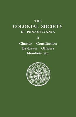 Colonial Society of Pennsylvania. Charter, Constitution, By-Laws, Officers, Members, Etc. by Colonial Society of Pennsylvania