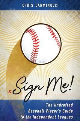 Sign Me!: The Undrafted Baseball Player's Guide to the Independent Leagues by Incaviglia, Pete